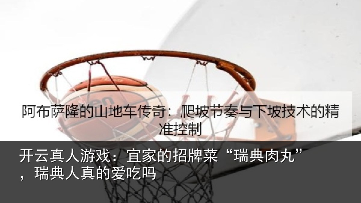 开云真人游戏:宜家的招牌菜“瑞典肉丸”,瑞典人真的爱吃吗
