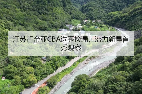 江苏肯帝亚CBA选秀捡漏，潜力新星首秀观察