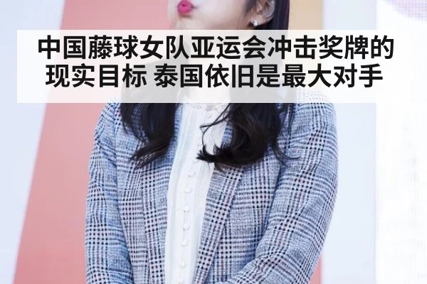中国藤球女队亚运会冲击奖牌的现实目标 泰国依旧是最大对手